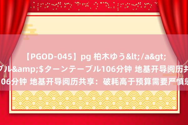 【PGOD-045】pg 柏木ゆう</a>2011-09-25ターンテーブル&$ターンテーブル106分钟 地基开导阅历共享：破耗高于预算需要严慎惩办资金