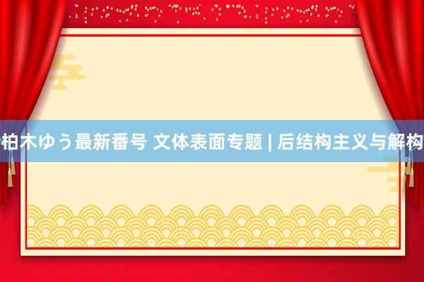 柏木ゆう最新番号 文体表面专题 | 后结构主义与解构