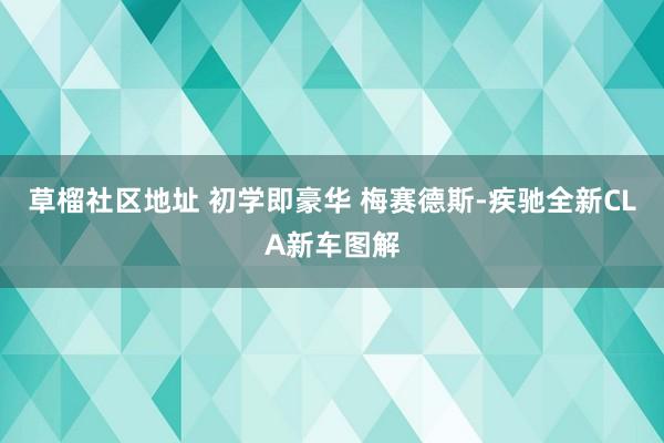 草榴社区地址 初学即豪华 梅赛德斯-疾驰全新CLA新车图解