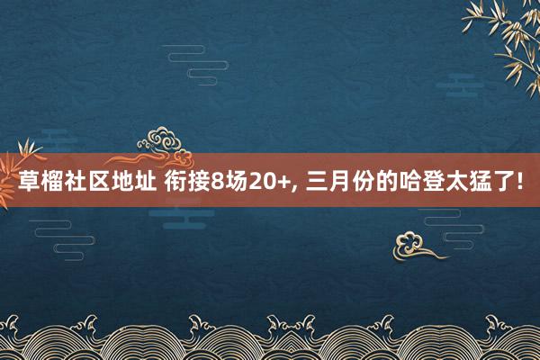 草榴社区地址 衔接8场20+, 三月份的哈登太猛了!