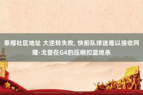 草榴社区地址 大逆转失败, 快船队球迷难以接收阿隆·戈登在G4的压哨扣篮绝杀