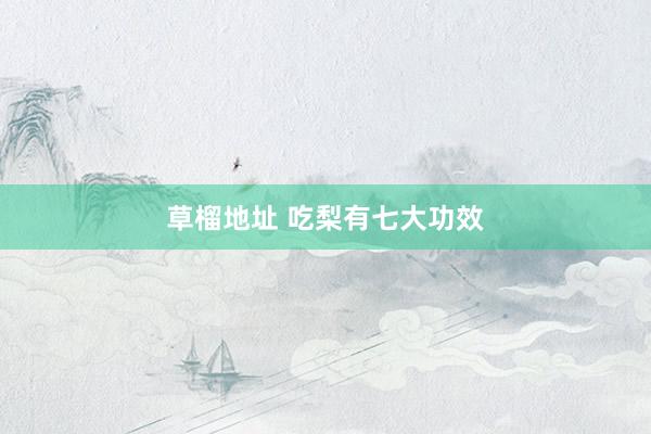 草榴地址 吃梨有七大功效