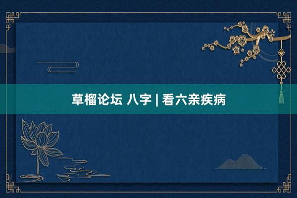 草榴论坛 八字 | 看六亲疾病